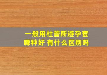 一般用杜蕾斯避孕套哪种好 有什么区别吗